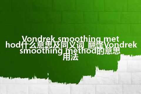 Vondrek smoothing method什么意思及同义词_翻译Vondrek smoothing method的意思_用法