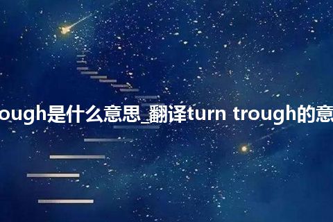 turn trough是什么意思_翻译turn trough的意思_用法