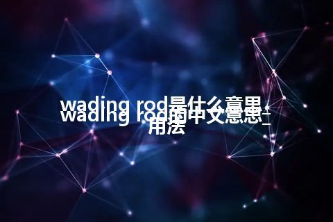 wading rod是什么意思_wading rod的中文意思_用法