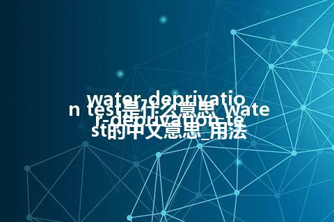 water-deprivation test是什么意思_water-deprivation test的中文意思_用法