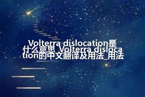 Volterra dislocation是什么意思_Volterra dislocation的中文翻译及用法_用法