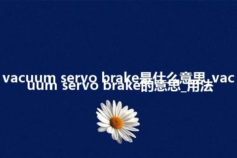vacuum servo brake是什么意思_vacuum servo brake的意思_用法