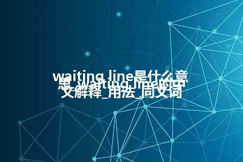 waiting line是什么意思_waiting line的中文解释_用法_同义词