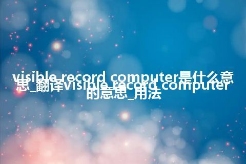 visible record computer是什么意思_翻译visible record computer的意思_用法