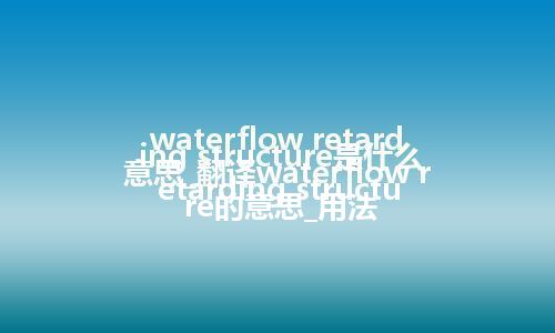 waterflow retarding structure是什么意思_翻译waterflow retarding structure的意思_用法