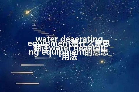 water deaerating equipment是什么意思_翻译water deaerating equipment的意思_用法