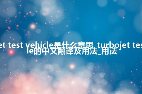 turbojet test vehicle是什么意思_turbojet test vehicle的中文翻译及用法_用法