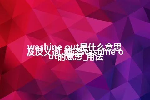 washine out是什么意思及反义词_翻译washine out的意思_用法