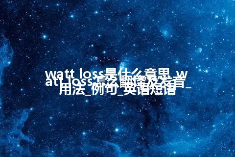 watt loss是什么意思_watt loss怎么翻译及发音_用法_例句_英语短语