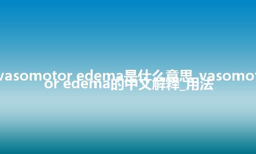 vasomotor edema是什么意思_vasomotor edema的中文解释_用法