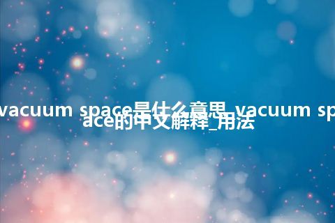 vacuum space是什么意思_vacuum space的中文解释_用法