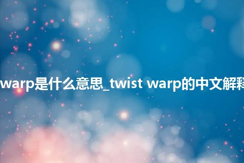 twist warp是什么意思_twist warp的中文解释_用法