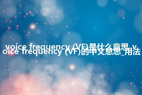 voice frequency (VF)是什么意思_voice frequency (VF)的中文意思_用法