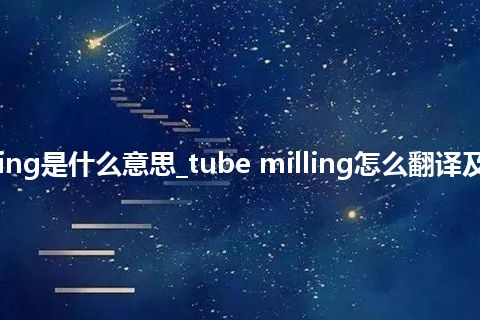 tube milling是什么意思_tube milling怎么翻译及发音_用法