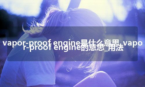 vapor-proof engine是什么意思_vapor-proof engine的意思_用法