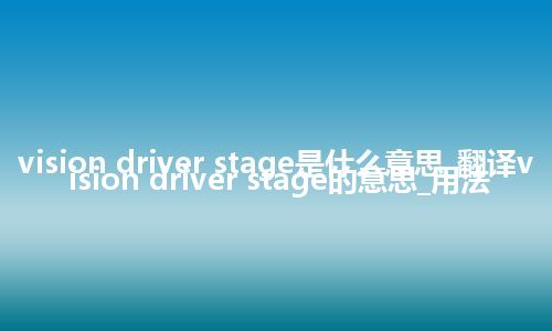 vision driver stage是什么意思_翻译vision driver stage的意思_用法