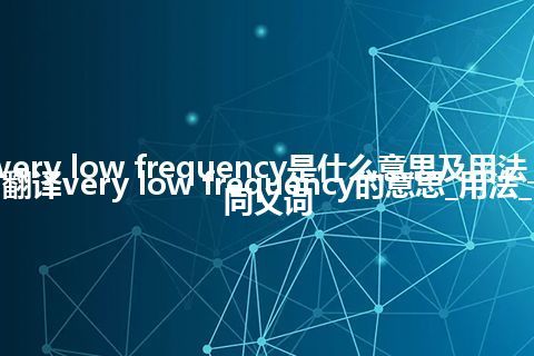 very low frequency是什么意思及用法_翻译very low frequency的意思_用法_同义词