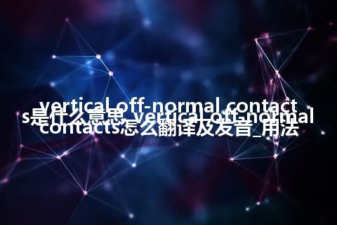 vertical off-normal contacts是什么意思_vertical off-normal contacts怎么翻译及发音_用法