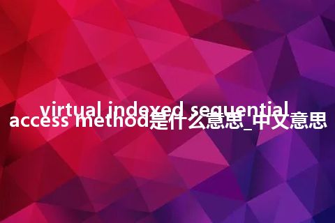 virtual indexed sequential access method是什么意思_中文意思