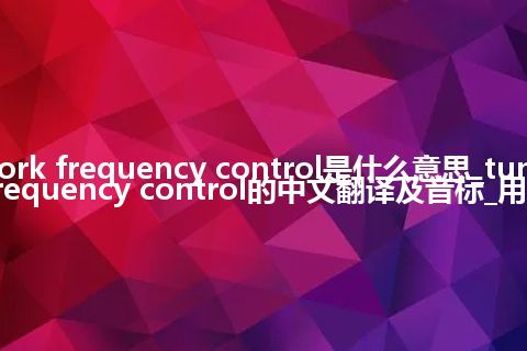 tuning-fork frequency control是什么意思_tuning-fork frequency control的中文翻译及音标_用法