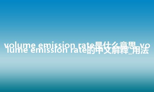 volume emission rate是什么意思_volume emission rate的中文解释_用法