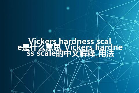 Vickers hardness scale是什么意思_Vickers hardness scale的中文解释_用法