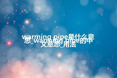 warming pipe是什么意思_warming pipe的中文意思_用法