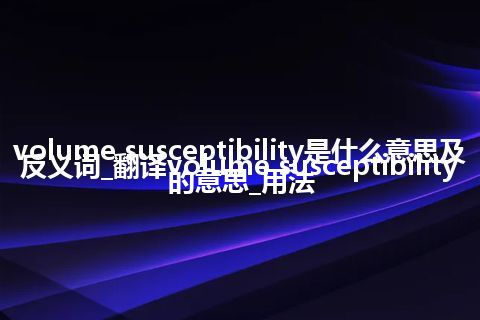 volume susceptibility是什么意思及反义词_翻译volume susceptibility的意思_用法