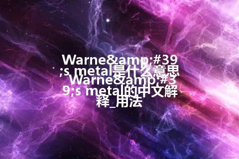Warne's metal是什么意思_Warne's metal的中文解释_用法