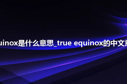 true equinox是什么意思_true equinox的中文意思_用法