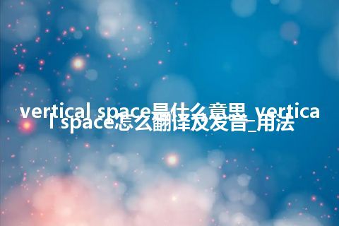 vertical space是什么意思_vertical space怎么翻译及发音_用法