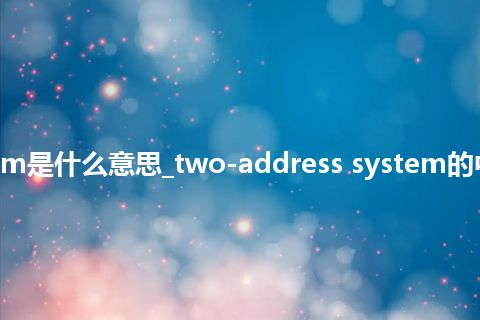 two-address system是什么意思_two-address system的中文翻译及音标_用法