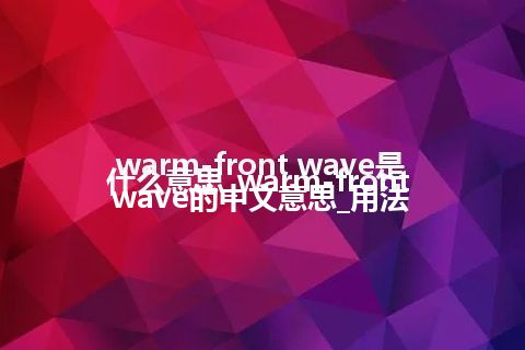 warm-front wave是什么意思_warm-front wave的中文意思_用法