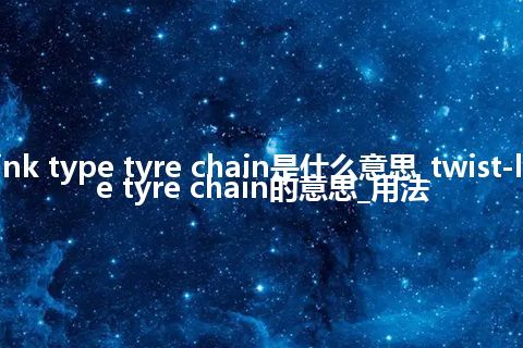 twist-link type tyre chain是什么意思_twist-link type tyre chain的意思_用法
