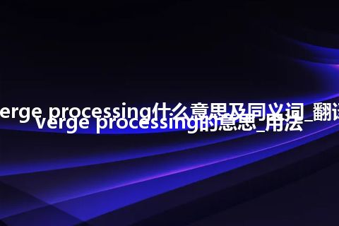verge processing什么意思及同义词_翻译verge processing的意思_用法