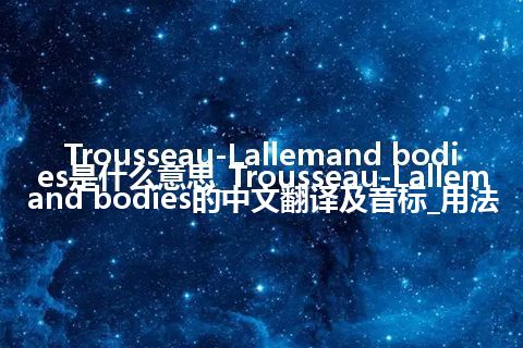 Trousseau-Lallemand bodies是什么意思_Trousseau-Lallemand bodies的中文翻译及音标_用法