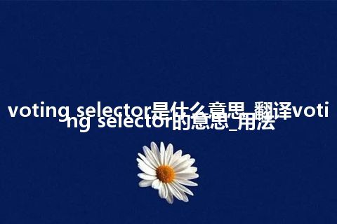 voting selector是什么意思_翻译voting selector的意思_用法