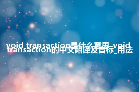 void transaction是什么意思_void transaction的中文翻译及音标_用法