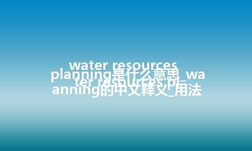 water resources planning是什么意思_water resources planning的中文释义_用法