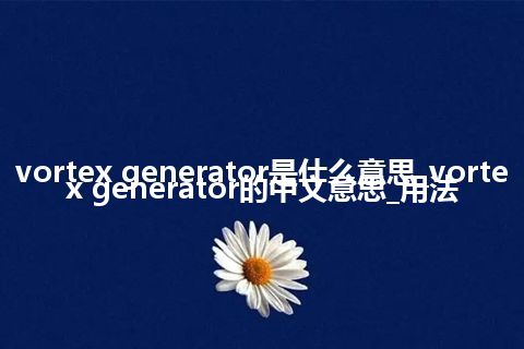 vortex generator是什么意思_vortex generator的中文意思_用法