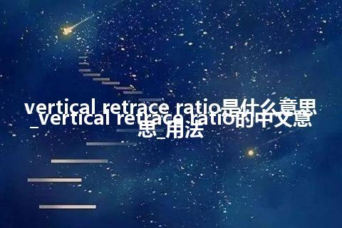 vertical retrace ratio是什么意思_vertical retrace ratio的中文意思_用法