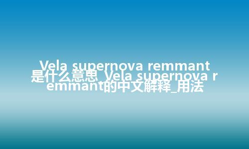 Vela supernova remmant是什么意思_Vela supernova remmant的中文解释_用法