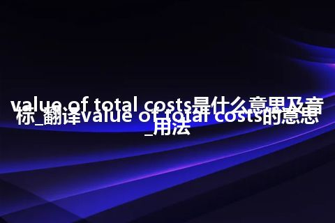 value of total costs是什么意思及音标_翻译value of total costs的意思_用法