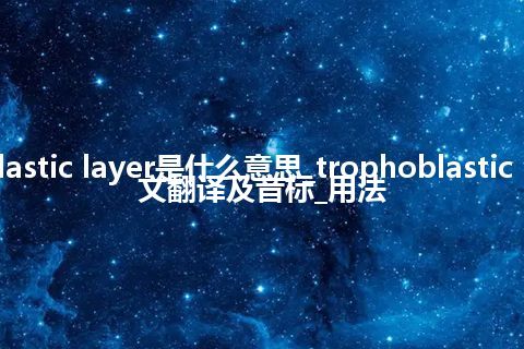 trophoblastic layer是什么意思_trophoblastic layer的中文翻译及音标_用法
