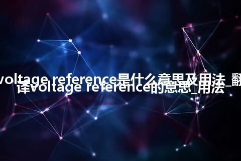 voltage reference是什么意思及用法_翻译voltage reference的意思_用法