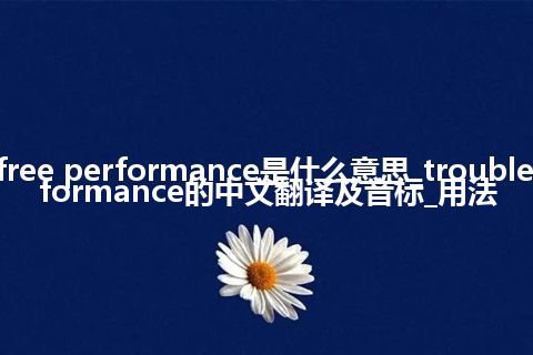 trouble-free performance是什么意思_trouble-free performance的中文翻译及音标_用法