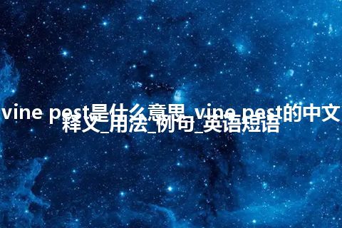 vine pest是什么意思_vine pest的中文释义_用法_例句_英语短语