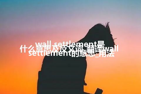 wall settlement是什么意思及反义词_翻译wall settlement的意思_用法