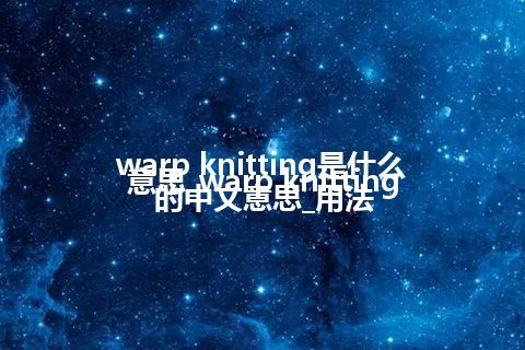 warp knitting是什么意思_warp knitting的中文意思_用法