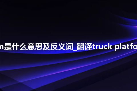 truck platform是什么意思及反义词_翻译truck platform的意思_用法